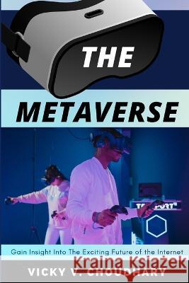 The Metaverse: Gain Insight Into The Exciting Future of the Internet Vicky V Choudhary   9789356598058 Vicky Virendralal Choudhary - książka