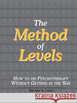 The Method of Levels: How to Do Psychotherapy Without Getting in the Way Timothy A. Carey 9780974015545 Living Control Systems Publishing - książka