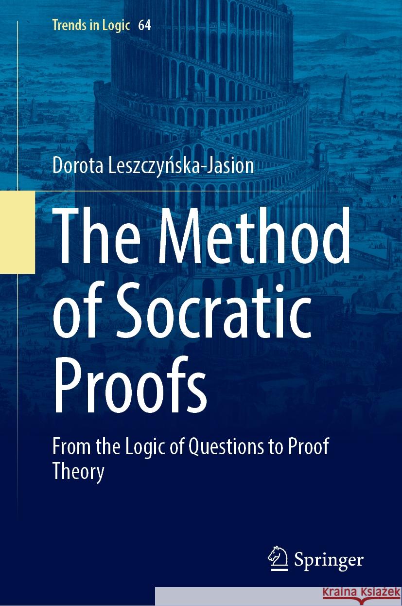 The Method of Socratic Proofs: From the Logic of Questions to Proof Theory Dorota Leszczyńska-Jasion 9783031824500 Springer - książka