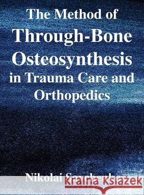 The Method of Through-Bone Osteosynthesis in Trauma Care and Orthopedics Nikolai Ivanovich Savchenko Michael Francis Reich 9781087866406 Indy Pub - książka