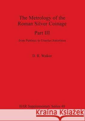 The Metrology of the Roman Silver Coinage Part III: from Pertinax to Uranius Antoninus D. R. Walker 9780860540045 British Archaeological Reports Oxford Ltd - książka