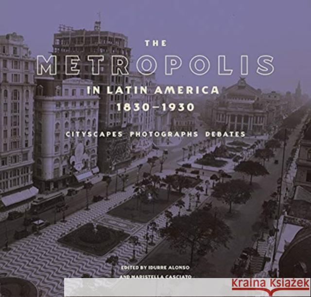 The Metropolis in Latin America, 1830-1930: Cityscapes, Photographs, Debates Idurre Alonso Maristella Casciato 9781606066942 Getty Research Institute - książka