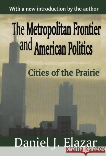 The Metropolitan Frontier and American Politics: Cities of the Prairie Elazar, Daniel 9781138536814 Taylor and Francis - książka