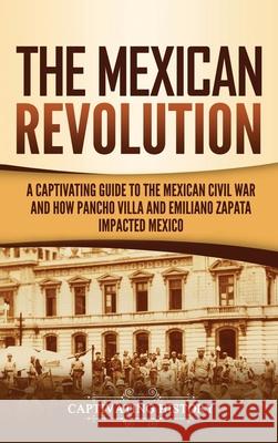 The Mexican Revolution: A Captivating Guide to the Mexican Civil War and How Pancho Villa and Emiliano Zapata Impacted Mexico Captivating History   9781647487973 Captivating History - książka