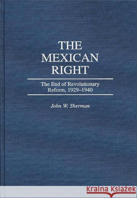 The Mexican Right: The End of Revolutionary Reform, 1929-1940 Sherman, John W. 9780275957360 Praeger Publishers - książka