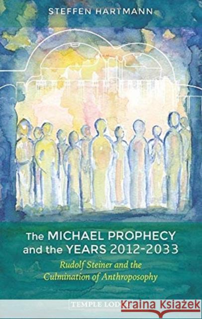 The Michael Prophecy and the Years 2012-2033: Rudolf Steiner and the Culmination of Anthroposophy Steffen Hartmann 9781912230419 Temple Lodge Publishing - książka