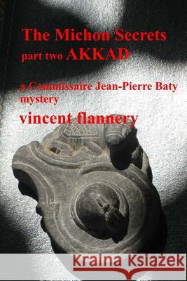 The Michon Secrets, Part Two, Akkad: A Commissaire Jean-Pierre Baty Mystery MR Vincent Flannery 9781483920832 Createspace - książka