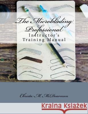 The Microblading Professional: Instructor's Training Manual Christa M. McDearmon 9781982080280 Createspace Independent Publishing Platform - książka