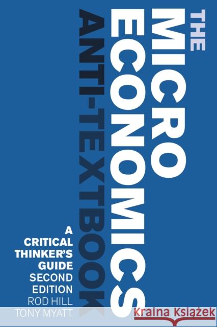 The Microeconomics Anti-Textbook: A Critical Thinker's Guide - second edition Rod Hill (University of New Brunswick, Canada), Tony Myatt (University of New Brunswick, Canada) 9781783607303 Bloomsbury Publishing PLC - książka