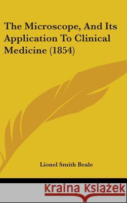 The Microscope, And Its Application To Clinical Medicine (1854) Lionel Smith Beale 9781437402292  - książka