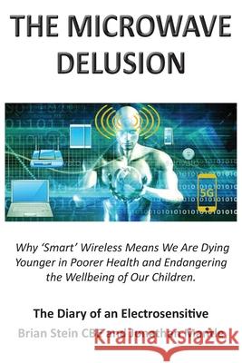 THE MICROWAVE DELUSION: Why 'Smart' Wireless Means We Are Dying Younger in Poorer Health and Endangering the Wellbeing of Our Children Jonathan Mantle, Brian Stein CBE 9781839753497 Grosvenor House Publishing Ltd - książka