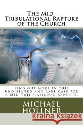 The Mid-Tribulational Rapture of the Church: Find out more in this undisputed and rare case for a Mid-Tribulational Rapture. Hollner, Michael G. 9781985308886 Createspace Independent Publishing Platform - książka
