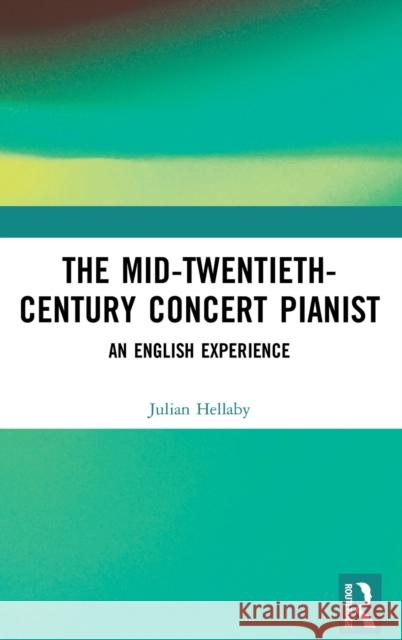 The Mid-Twentieth-Century Concert Pianist: An English Experience Julian Hellaby 9781472484864 Routledge - książka