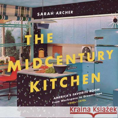 The Midcentury Kitchen: America's Favorite Room, from Workspace to Dreamscape, 1940s-1970s Sarah Archer 9781682682289 Countryman Press - książka