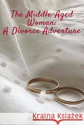 The Middle Aged Woman: A Divorce Adventure Debi Tyree 9781545051221 Createspace Independent Publishing Platform - książka