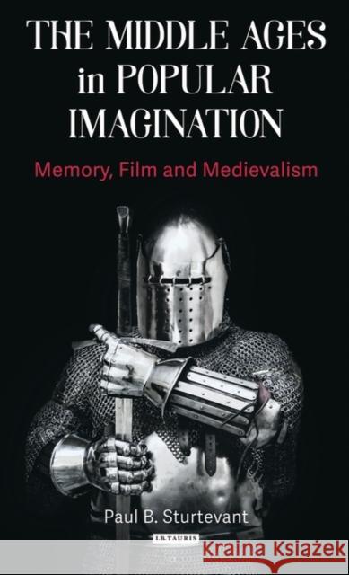 The Middle Ages in Popular Imagination: Memory, Film and Medievalism Paul Sturtevant 9781788311397 I. B. Tauris & Company - książka