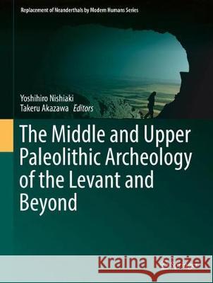 The Middle and Upper Paleolithic Archeology of the Levant and Beyond Yoshihiro Nishiaki Takeru Akazawa 9789811068256 Springer - książka