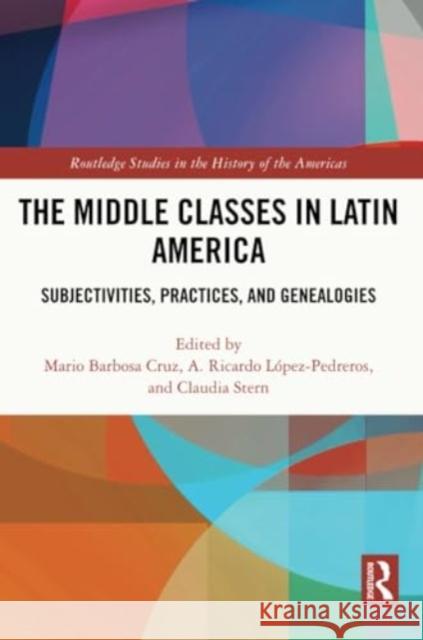 The Middle Classes in Latin America: Subjectivities, Practices, and Genealogies Mario Barbos A. Ricardo L?pez-Pedreros Claudia Stern 9781032285139 Routledge - książka