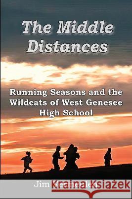 The Middle Distances: Running Seasons and the Wildcats of West Genessee High School James P. Vermeulen 9781957077338 James P Vermeulen - książka