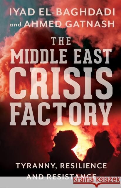 The Middle East Crisis Factory: Tyranny, Resilience and Resistance Iyad El-Baghdadi Ahmed Gatnash 9781787383043 C Hurst & Co Publishers Ltd - książka