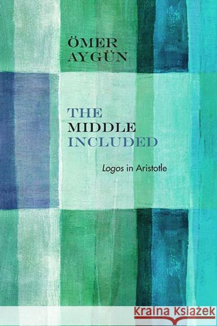 The Middle Included: Logos in Aristotle Omer Aygun 9780810134003 Northwestern University Press - książka