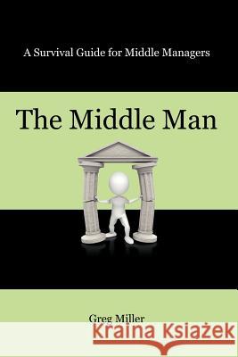 The Middle Man: A Survival Guide for Middle Managers Miller, Greg 9781432787400 Outskirts Press - książka