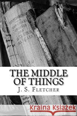 The Middle of Things J. S. Fletcher 9781986809092 Createspace Independent Publishing Platform - książka