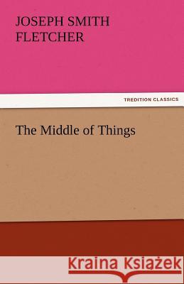 The Middle of Things J. S. (Joseph Smith) Fletcher   9783842472891 tredition GmbH - książka