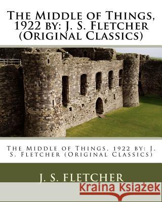 The Middle of Things, 1922 by: J. S. Fletcher (Original Classics) J. S. Fletcher 9781532721908 Createspace Independent Publishing Platform - książka