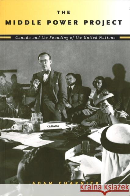 The Middle Power Project: Canada and the Founding of the United Nations Chapnick, Adam 9780774812474 University of British Columbia Press - książka