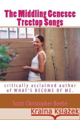 The Middling Genesee Treetop Songs: critically acclaimed author of WHAT'S BECOME OF ME. Beebe, Scott Christopher 9781546857389 Createspace Independent Publishing Platform - książka