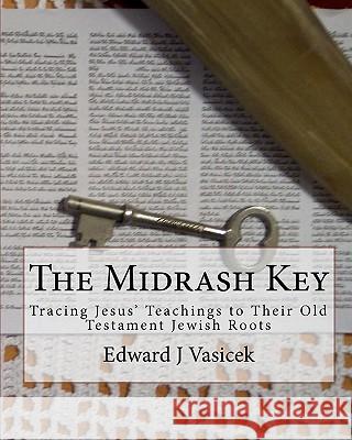 The Midrash Key: Pinpointing the Old Testament Texts from Which Jesus Preached MR Edward J. Vasicek 9781453765241 Createspace - książka