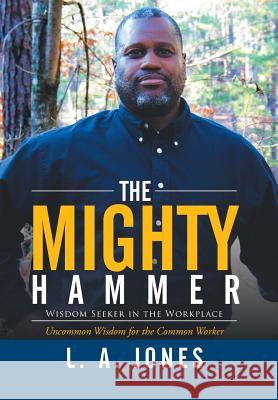 The Mighty Hammer: Wisdom Seeker in the Workplace L. a. Jones 9781503532403 Xlibris Corporation - książka