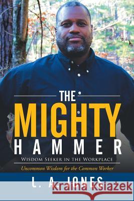 The Mighty Hammer: Wisdom Seeker in the Workplace L. a. Jones 9781503532410 Xlibris Corporation - książka