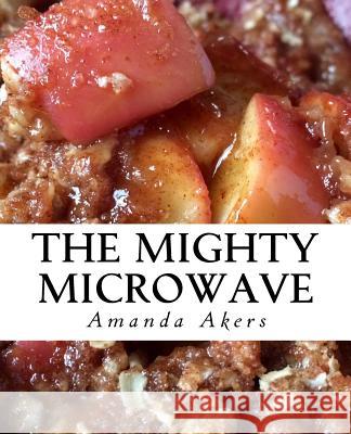 The Mighty Microwave: 60 Recipes Ready Fast Amanda Akers 9781537463971 Createspace Independent Publishing Platform - książka