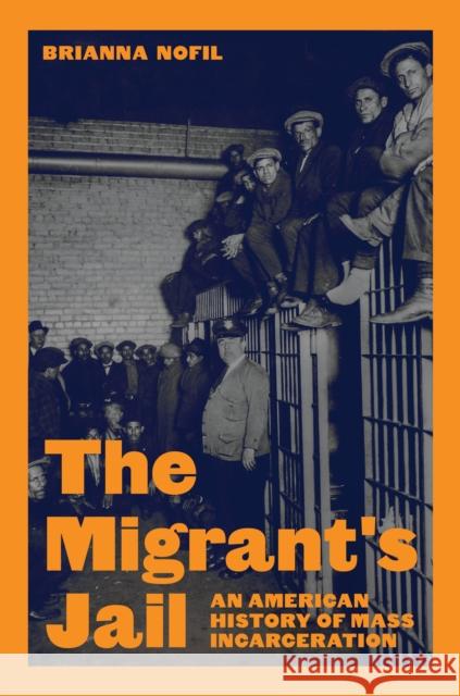 The Migrant's Jail: An American History of Mass Incarceration Brianna Nofil 9780691237015 Princeton University Press - książka