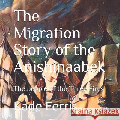 The Migration Story of the Anishinaabek Kade Ferris 9781691968213 Independently Published - książka