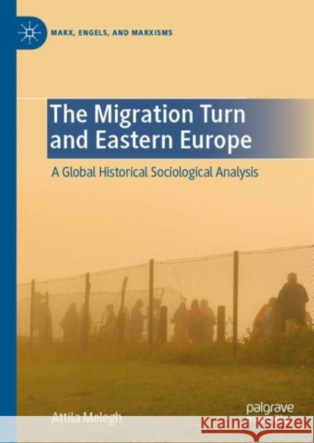 The Migration Turn and Eastern Europe: A Global Historical Sociological Analysis Attila Melegh 9783031142932 Palgrave MacMillan - książka