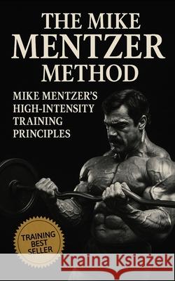 The Mike Mentzer Method: Mike Mentzer High-Intensity Training Principles Fitness Research Publishing 9798871031056 Independently Published - książka