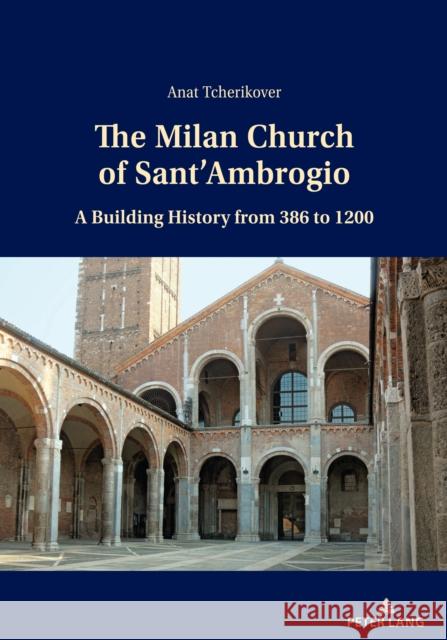 The Milan Church of Sant'ambrogio: A Building History from 386 to 1200 Anat Tcherikover 9783034341554 Peter Lang Gmbh, Internationaler Verlag Der W - książka