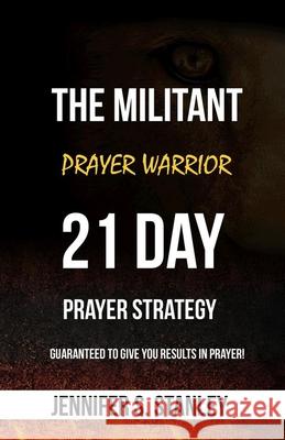 The Militant Prayer Warrior: 21-Day Prayer Strategy Jennifer Stanley 9781795070287 Independently Published - książka