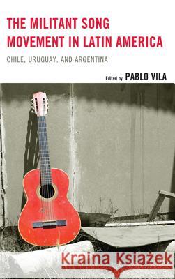 The Militant Song Movement in Latin America: Chile, Uruguay, and Argentina Pablo Vila Eileen Karmy Bolton Mar Figueredo 9780739183243 Lexington Books - książka