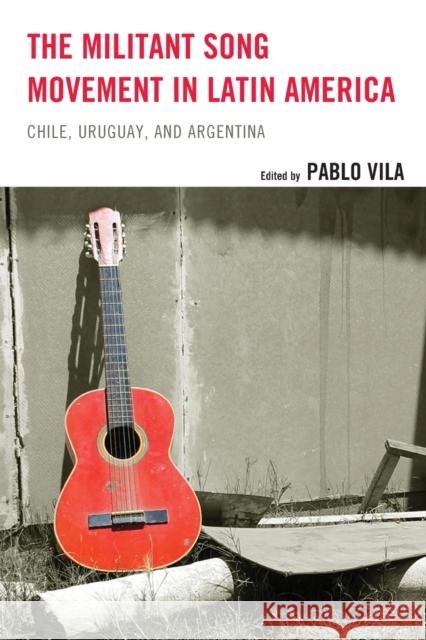 The Militant Song Movement in Latin America: Chile, Uruguay, and Argentina Vila, Pablo 9781498532174 Lexington Books - książka