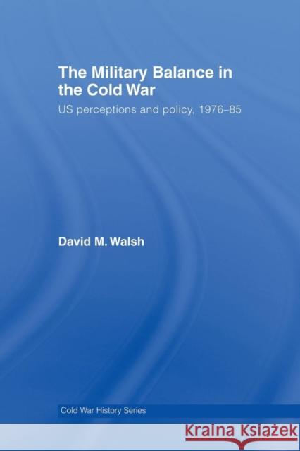 The Military Balance in the Cold War: Us Perceptions and Policy, 1976-85 David Walsh 9781138010611 Routledge - książka