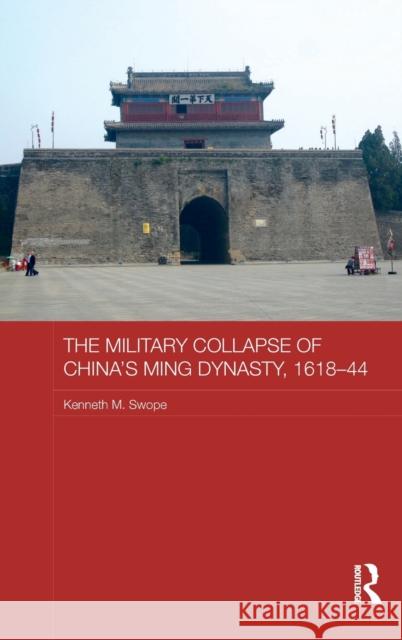 The Military Collapse of China's Ming Dynasty, 1618-44 Swope, Kenneth M. 9780415449274 Asian States and Empires - książka