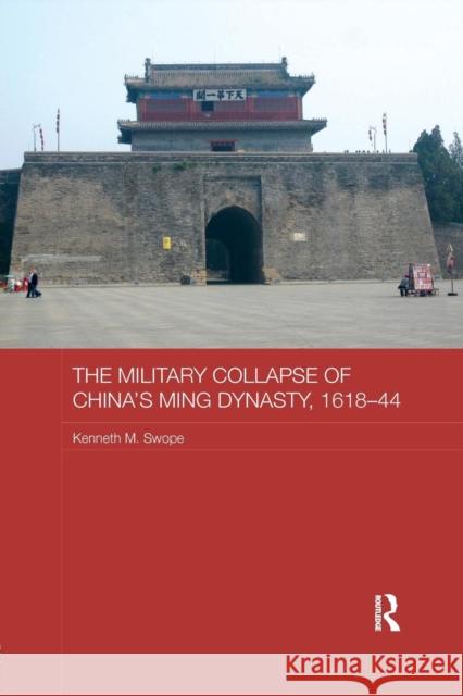 The Military Collapse of China's Ming Dynasty, 1618-44 Kenneth M. Swope 9781138652330 Routledge - książka