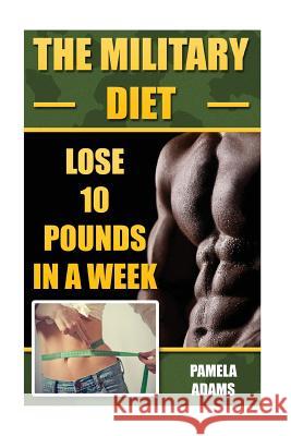 The Military Diet: Lose 10 Pounds In A Week Adams, Pamela 9781539341475 Createspace Independent Publishing Platform - książka