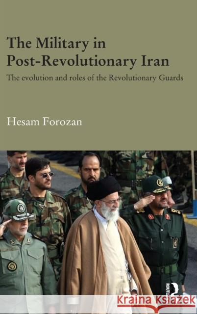 The Military in Post-Revolutionary Iran: The Evolution and Roles of the Revolutionary Guards Hesam Forozan 9781138913028 Routledge - książka
