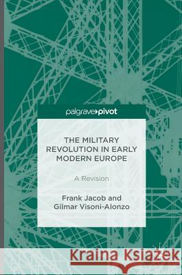 The Military Revolution in Early Modern Europe: A Revision Jacob, Frank 9781137539175 Palgrave Pivot - książka