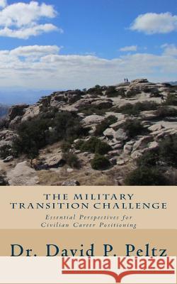 The Military Transition Challenge: Essential Perspectives for Civilian Career Positioning Dr David P. Peltz 9781546516354 Createspace Independent Publishing Platform - książka